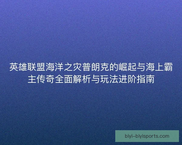 英雄联盟海洋之灾普朗克的崛起与海上霸主传奇全面解析与玩法进阶指南 英雄联盟海洋之灾普朗克的崛起与海上霸主传奇全面解析与玩法进阶指南