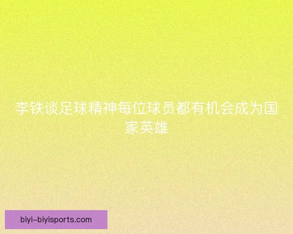 李铁谈足球精神每位球员都有机会成为国家英雄 李铁谈足球精神每位球员都有机会成为国家英雄