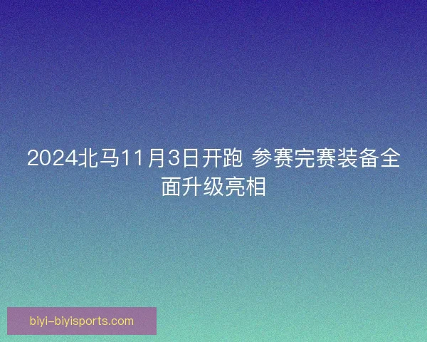 2024北马11月3日开跑 参赛完赛装备全面升级亮相