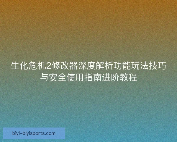 生化危机2修改器深度解析功能玩法技巧与安全使用指南进阶教程