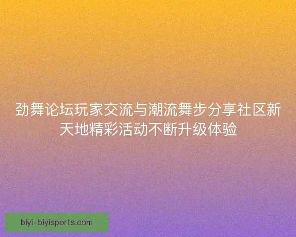 劲舞论坛玩家交流与潮流舞步分享社区新天地精彩活动不断升级体验 劲舞论坛玩家交流与潮流舞步分享社区新天地精彩活动不断升级体验