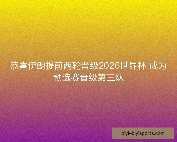 恭喜伊朗提前两轮晋级2026世界杯 成为预选赛晋级第三队