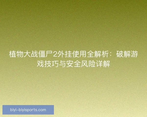 植物大战僵尸2外挂使用全解析:破解游戏技巧与安全风险详解 植物大战僵尸2外挂使用全解析:破解游戏技巧与安全风险详解