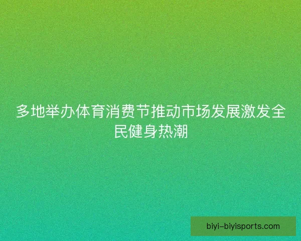 多地举办体育消费节推动市场发展激发全民健身热潮 多地举办体育消费节推动市场发展激发全民健身热潮