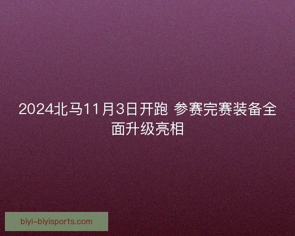 2024北马11月3日开跑 参赛完赛装备全面升级亮相