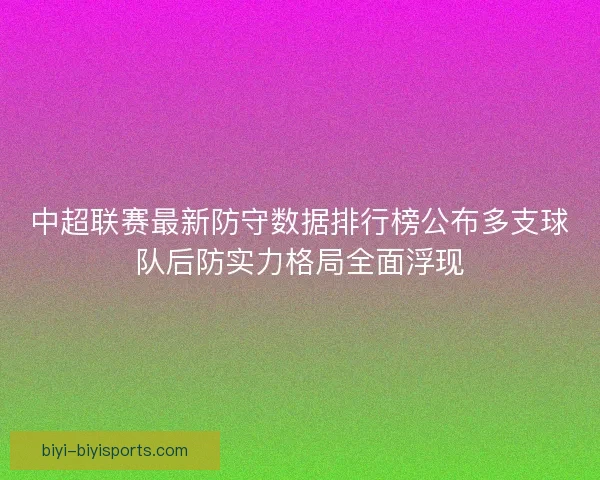 中超联赛最新防守数据排行榜公布多支球队后防实力格局全面浮现
