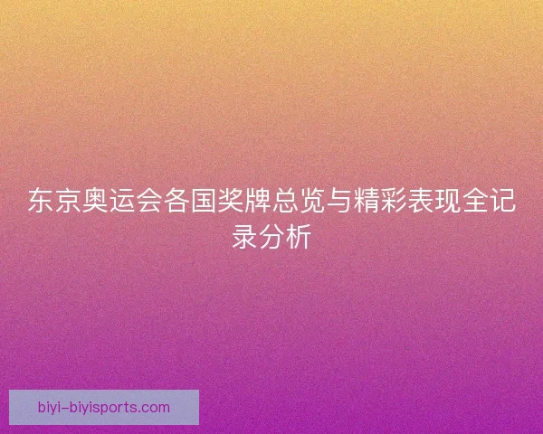 东京奥运会各国奖牌总览与精彩表现全记录分析