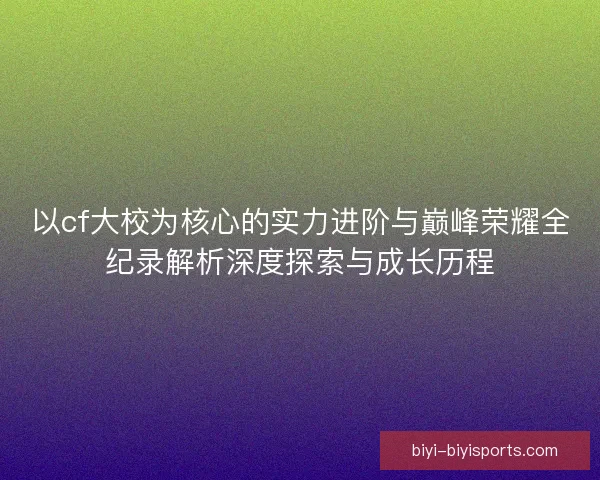以cf大校为核心的实力进阶与巅峰荣耀全纪录解析深度探索与成长历程