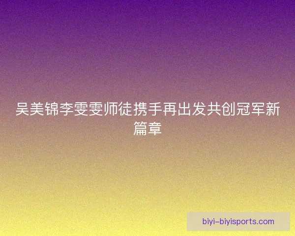 吴美锦李雯雯师徒携手再出发共创冠军新篇章