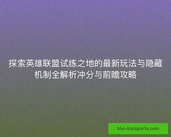 探索英雄联盟试练之地的最新玩法与隐藏机制全解析冲分与前瞻攻略