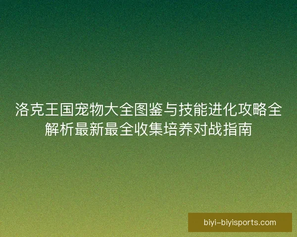 洛克王国宠物大全图鉴与技能进化攻略全解析最新最全收集培养对战指南
